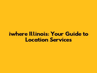 iwhere Illinois: Your Guide to Location Services