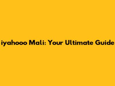 iyahooo Mali: Your Ultimate Guide