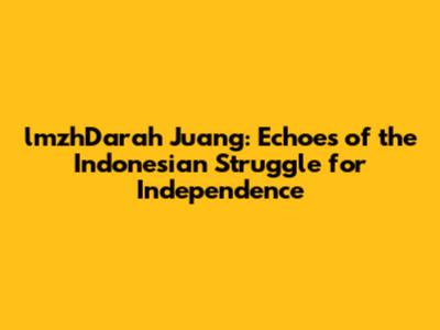 lmzhDarah Juang: Echoes of the Indonesian Struggle for Independence