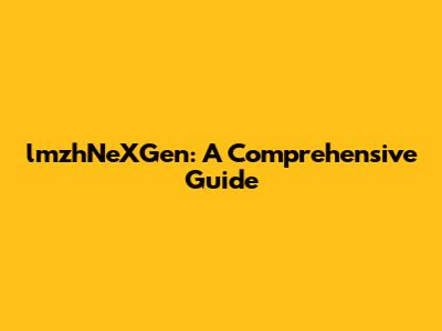 lmzhNeXGen: A Comprehensive Guide