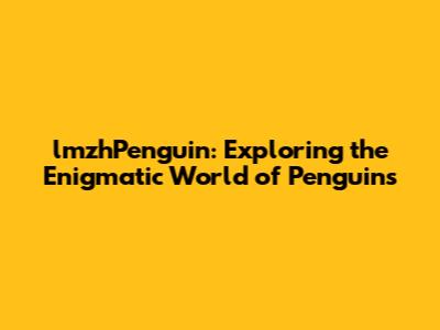 lmzhPenguin: Exploring the Enigmatic World of Penguins