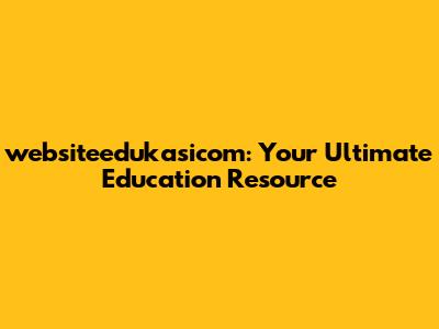 websiteedukasicom: Your Ultimate Education Resource