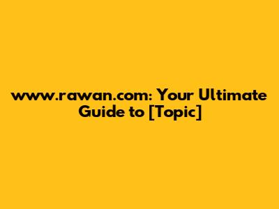 www.rawan.com: Your Ultimate Guide to [Topic]