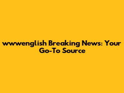 wwwenglish Breaking News: Your Go-To Source