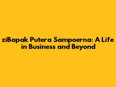 ziBapak Putera Sampoerna: A Life in Business and Beyond