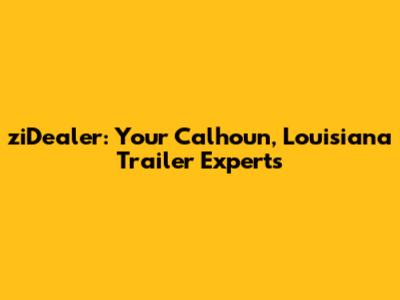 ziDealer: Your Calhoun, Louisiana Trailer Experts