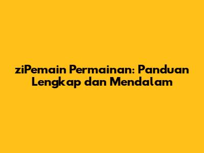ziPemain Permainan: Panduan Lengkap dan Mendalam
