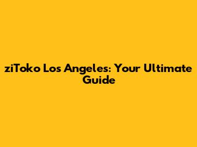 ziToko Los Angeles: Your Ultimate Guide